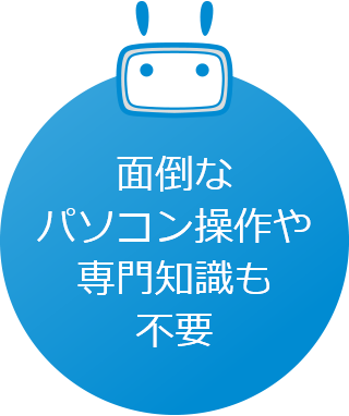 面倒なパソコン操作や専門知識も不要