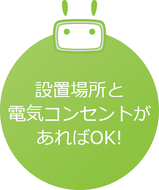 設置場所と電気コンセントがあればOK!